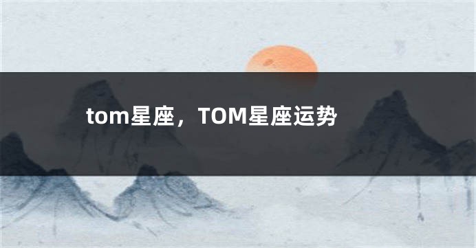 tom星座,TOM星座运势