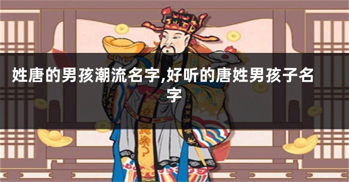 姓唐的男孩潮流名字,好听的唐姓男孩子名字