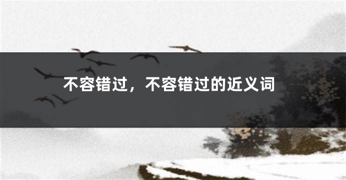 不容错过，不容错过的近义词