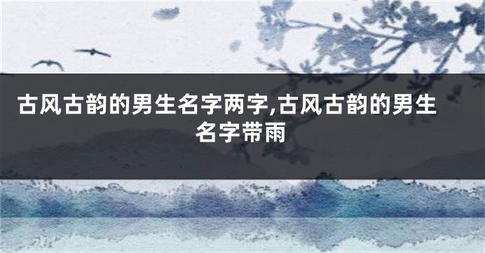 古风古韵的男生名字两字,古风古韵的男生名字带雨