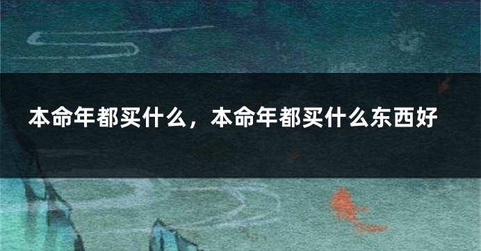 本命年都买什么,本命年都买什么东西好