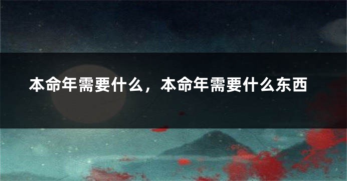 本命年需要什么,本命年需要什么东西