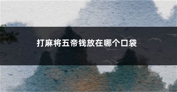 打麻将五帝钱放在哪个口袋