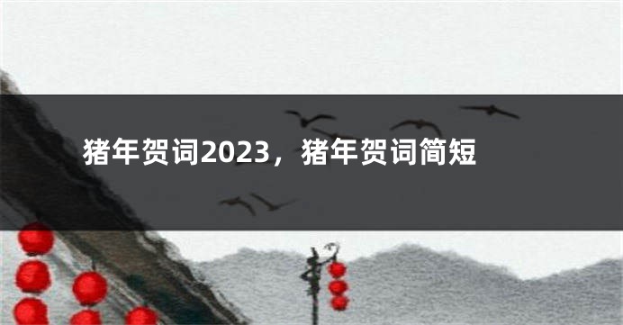 猪年贺词2023，猪年贺词简短