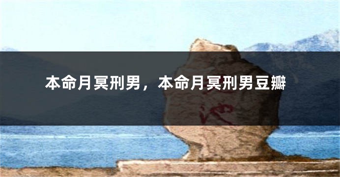 本命月冥刑男,本命月冥刑男豆瓣