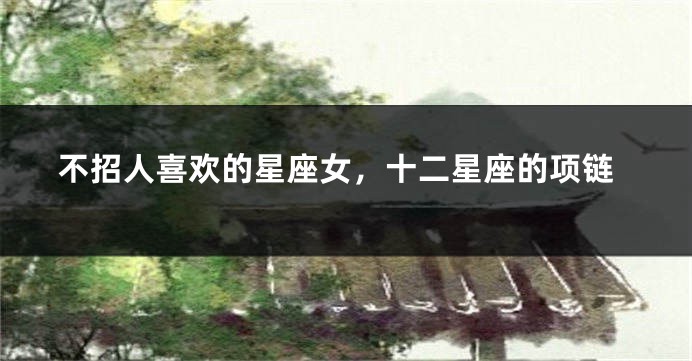 不招人喜欢的星座女,十二星座的项链