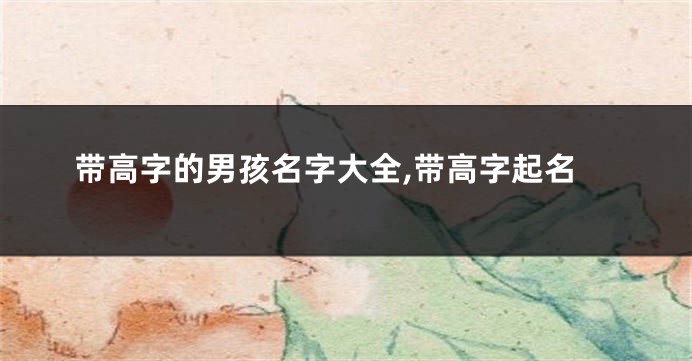 带高字的男孩名字大全,带高字起名