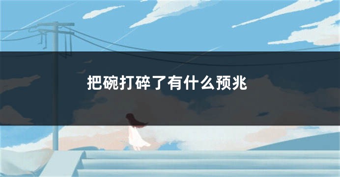 把碗打碎了有什么预兆
