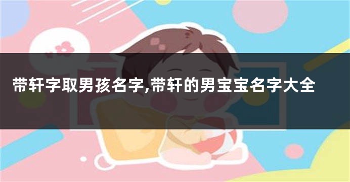带轩字取男孩名字,带轩的男宝宝名字大全
