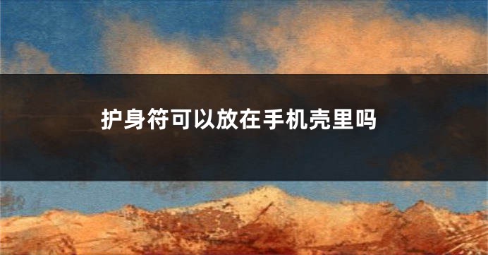 护身符可以放在手机壳里吗