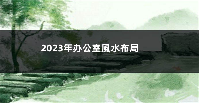 2023年办公室風水布局
