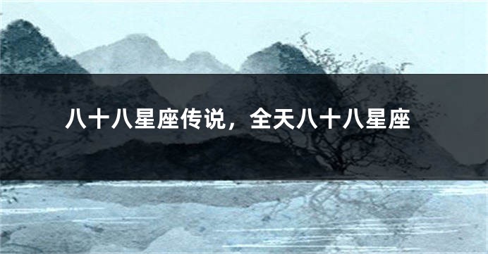 八十八星座传说，全天八十八星座