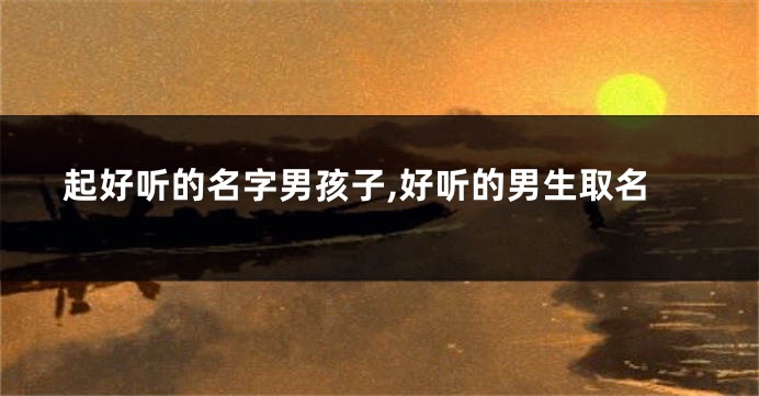 起好听的名字男孩子,好听的男生取名