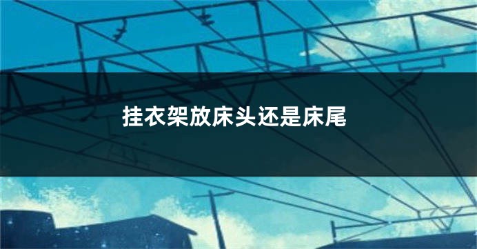 挂衣架放床头还是床尾