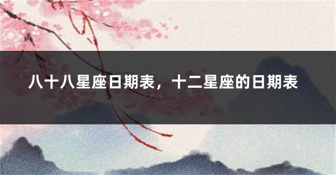 八十八星座日期表，十二星座的日期表