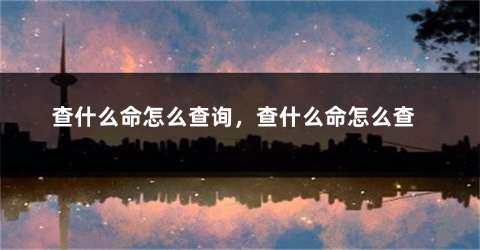 查什么命怎么查询，查什么命怎么查
