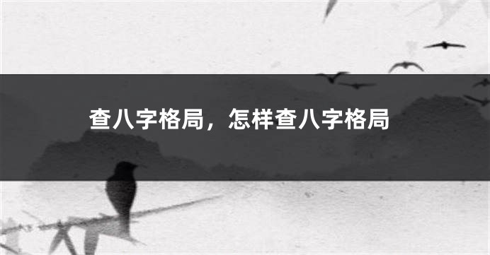 查八字格局，怎样查八字格局