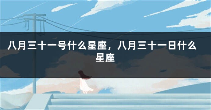 八月三十一号什么星座，八月三十一日什么星座