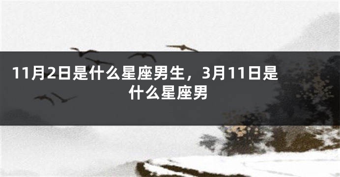 11月2日是什么星座男生，3月11日是什么星座男