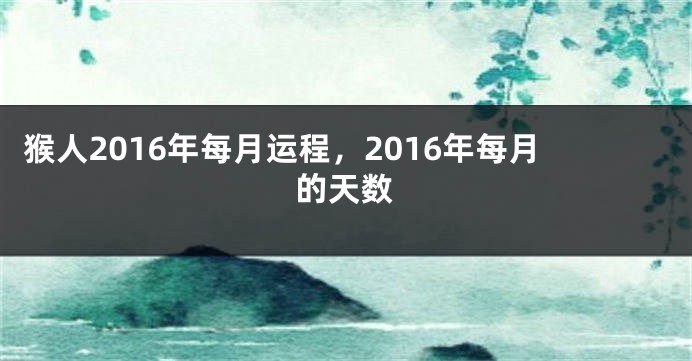 猴人2016年每月运程，2016年每月的天数