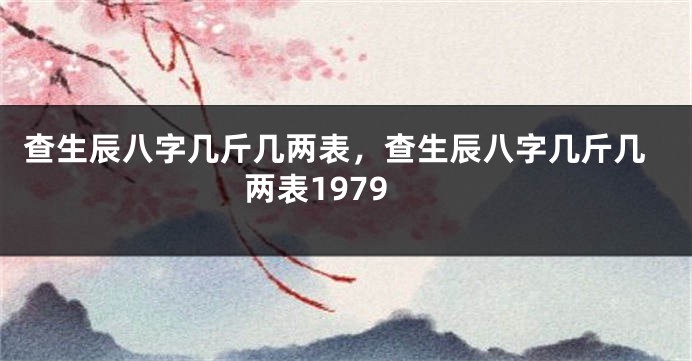 查生辰八字几斤几两表，查生辰八字几斤几两表1979