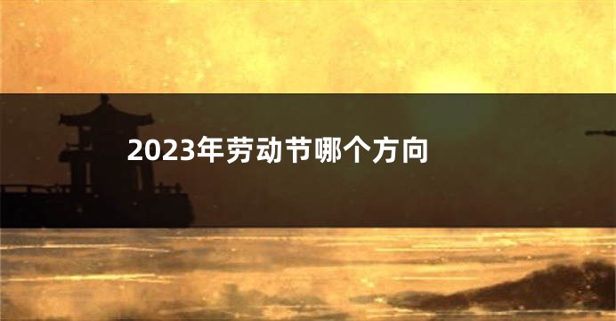 2023年劳动节哪个方向