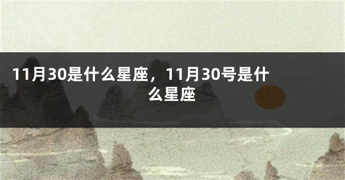 11月30是什么星座，11月30号是什么星座