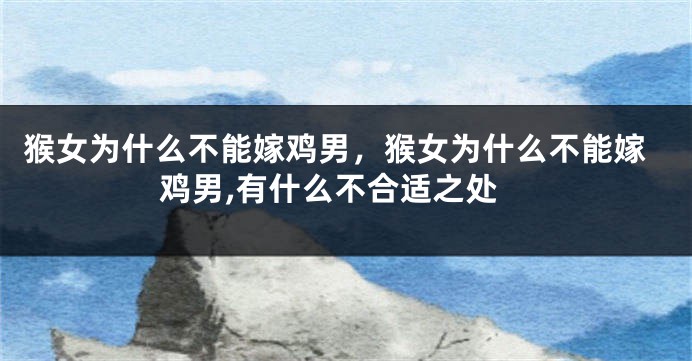 猴女为什么不能嫁鸡男，猴女为什么不能嫁鸡男,有什么不合适之处