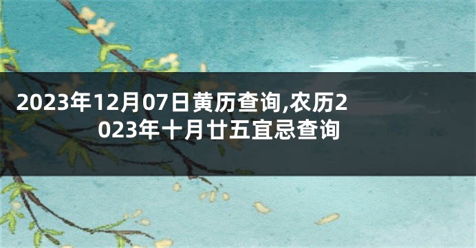 2023年12月07日黄历查询,农历2023年十月廿五宜忌查询