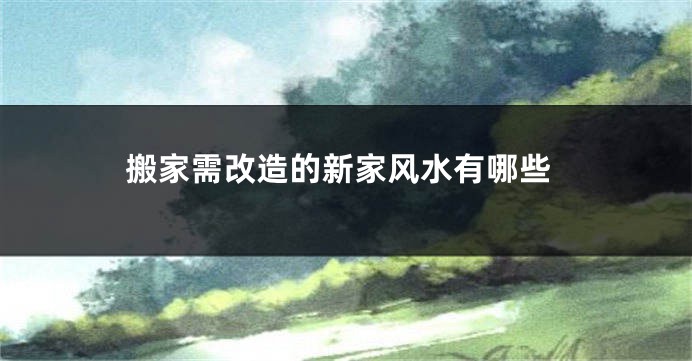 搬家需改造的新家风水有哪些