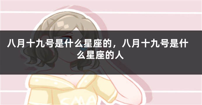 八月十九号是什么星座的，八月十九号是什么星座的人