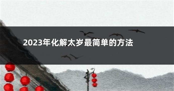 2023年化解太岁最简单的方法