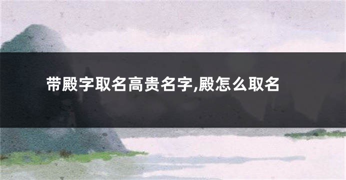 带殿字取名高贵名字,殿怎么取名