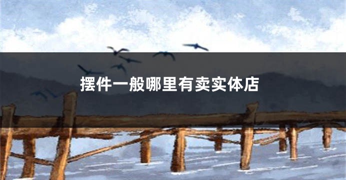 摆件一般哪里有卖实体店