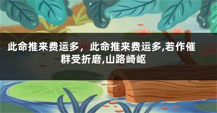 此命推来费运多，此命推来费运多,若作催群受折磨,山路崎岖