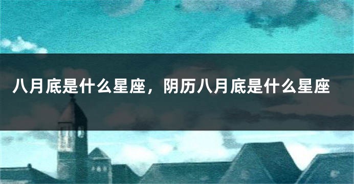 八月底是什么星座，阴历八月底是什么星座