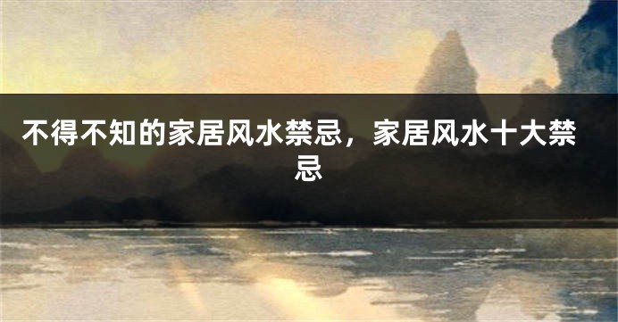 不得不知的家居风水禁忌，家居风水十大禁忌