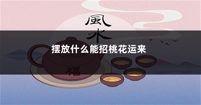 摆放什么能招桃花运来