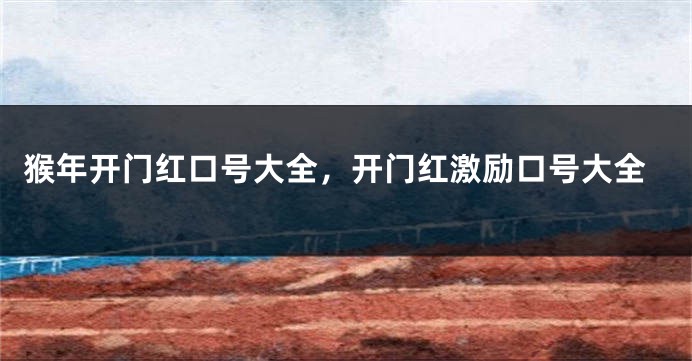 猴年开门红口号大全，开门红激励口号大全