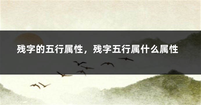 残字的五行属性，残字五行属什么属性