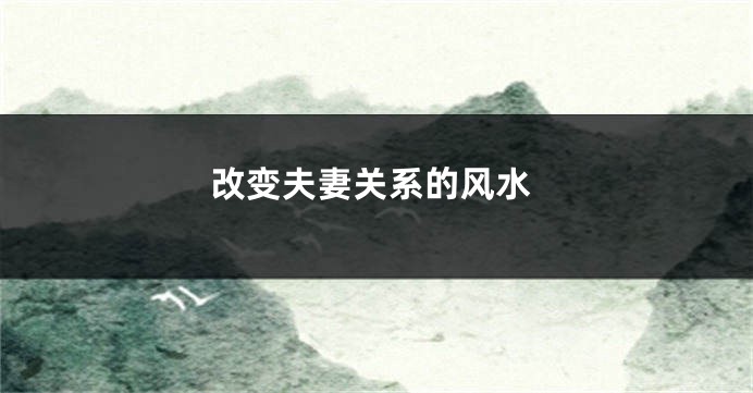 改变夫妻关系的风水
