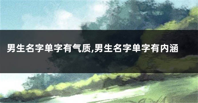 男生名字单字有气质,男生名字单字有内涵