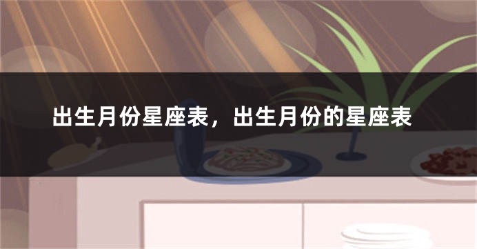出生月份星座表，出生月份的星座表
