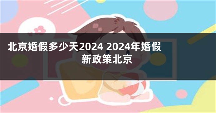 北京婚假多少天2024 2024年婚假新政策北京