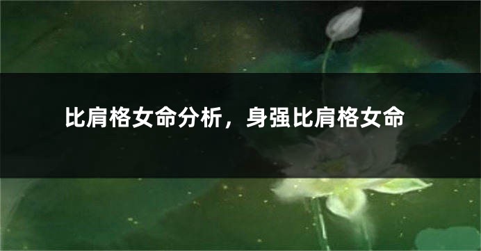 比肩格女命分析，身强比肩格女命