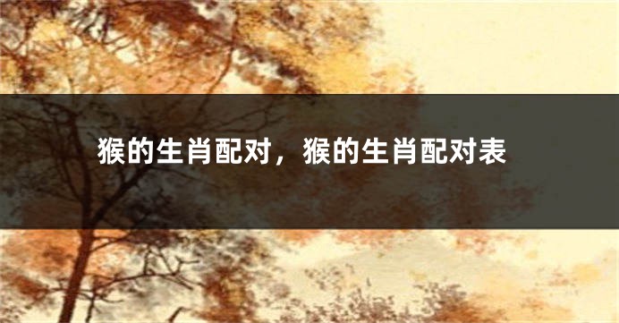 猴的生肖配对，猴的生肖配对表