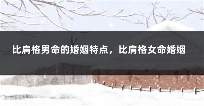 比肩格男命的婚姻特点，比肩格女命婚姻