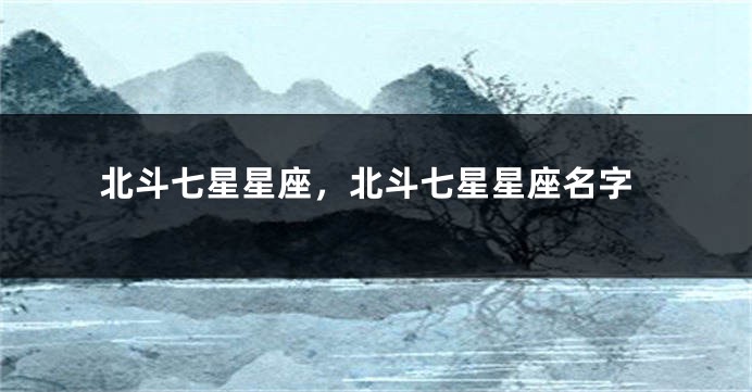 北斗七星星座，北斗七星星座名字