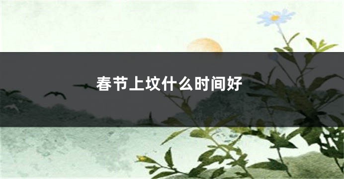 春节上坟什么时间好