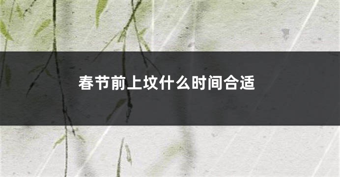 春节前上坟什么时间合适